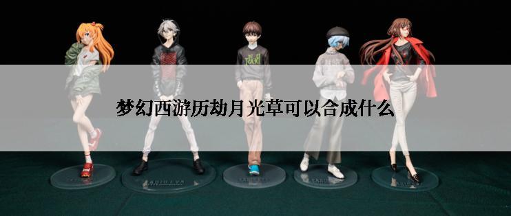 梦幻西游历劫月光草可以合成什么