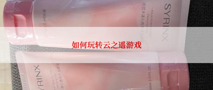 如何玩转云之遥游戏