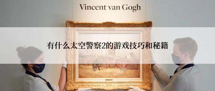 有什么太空警察2的游戏技巧和秘籍