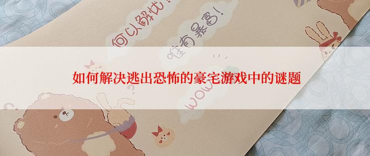  如何解决逃出恐怖的豪宅游戏中的谜题