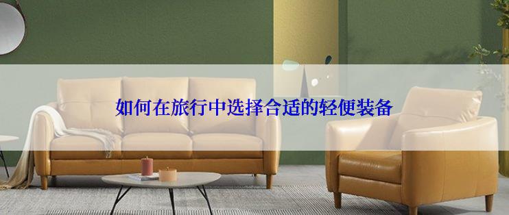 如何在旅行中选择合适的轻便装备