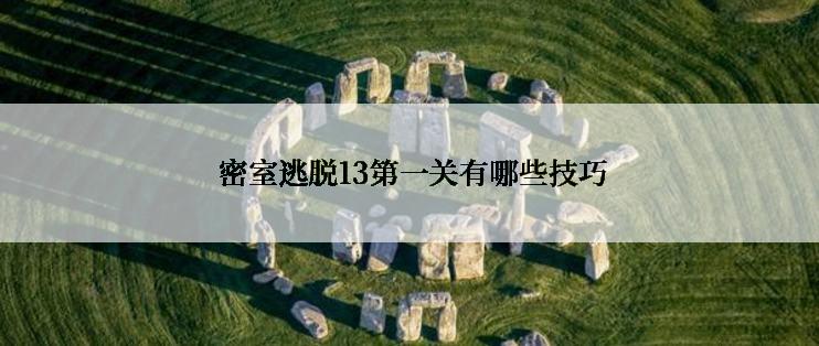 密室逃脱13第一关有哪些技巧