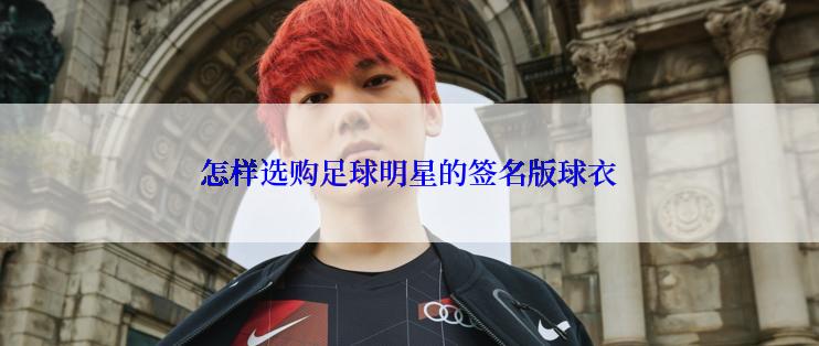 怎样选购足球明星的签名版球衣