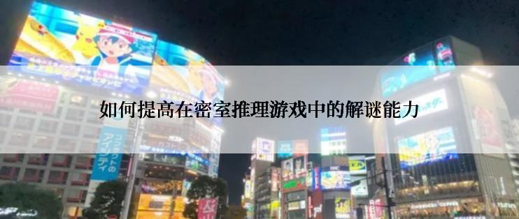 如何提高在密室推理游戏中的解谜能力