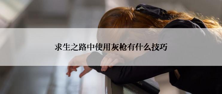 求生之路中使用灰枪有什么技巧