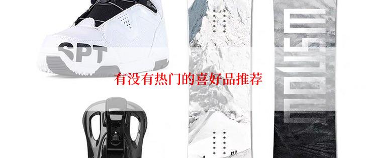 有没有热门的喜好品推荐