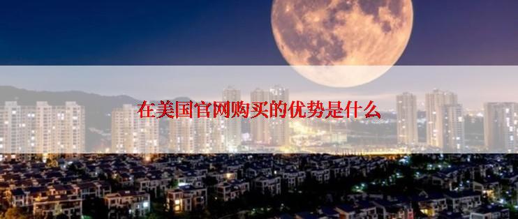 在美国官网购买的优势是什么