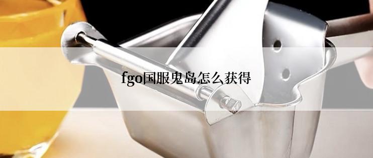 fgo国服鬼岛怎么获得