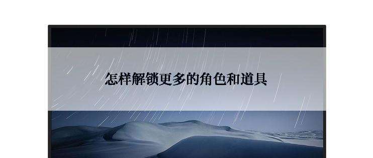 怎样解锁更多的角色和道具