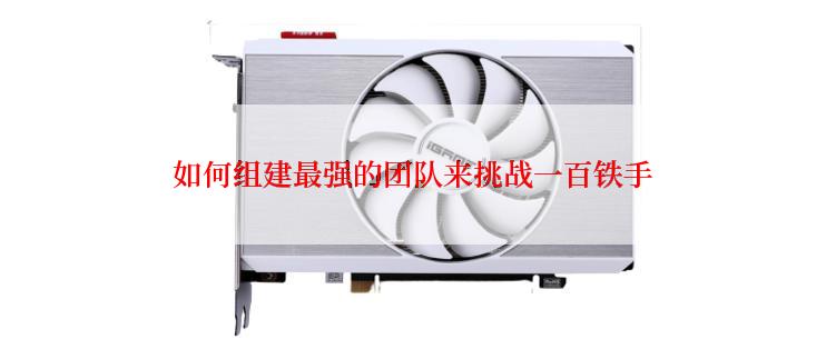 如何组建最强的团队来挑战一百铁手