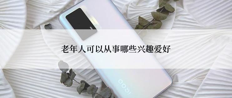 老年人可以从事哪些兴趣爱好