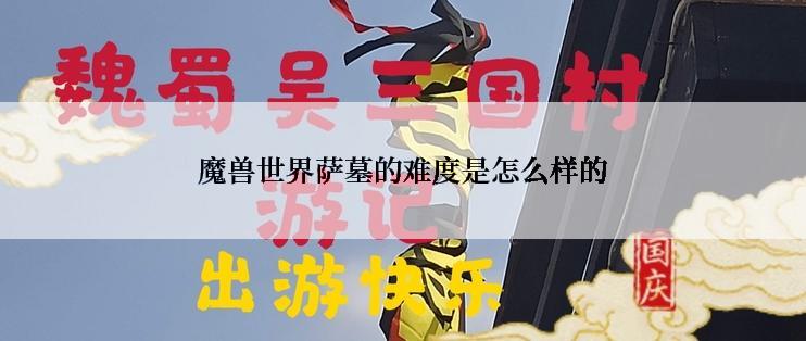 魔兽世界萨墓的难度是怎么样的