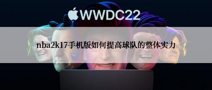 nba2k17手机版如何提高球队的整体实力