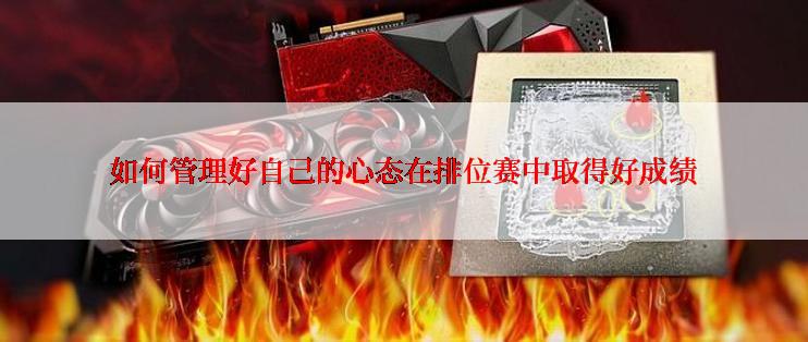 如何管理好自己的心态在排位赛中取得好成绩