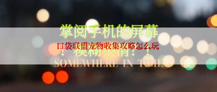 口袋联盟宠物收集攻略怎么玩