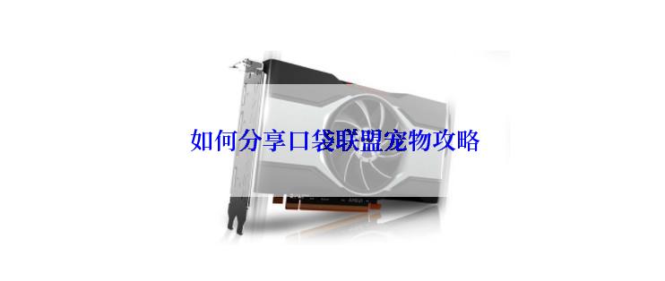  如何分享口袋联盟宠物攻略