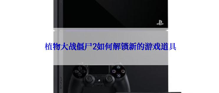  植物大战僵尸2如何解锁新的游戏道具