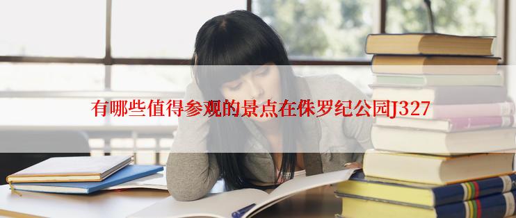  有哪些值得参观的景点在侏罗纪公园J327