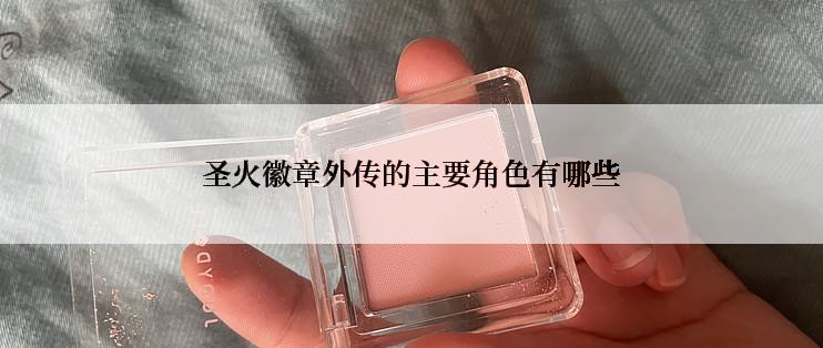 圣火徽章外传的主要角色有哪些