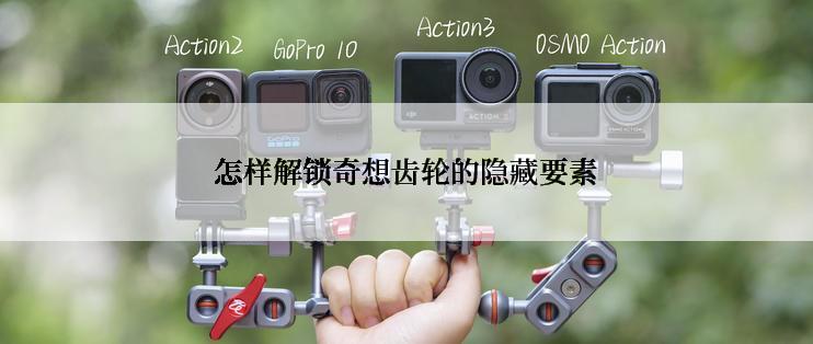 怎样解锁奇想齿轮的隐藏要素