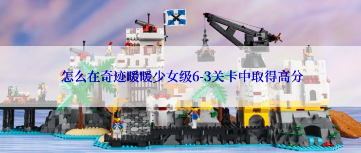  怎么在奇迹暖暖少女级6-3关卡中取得高分