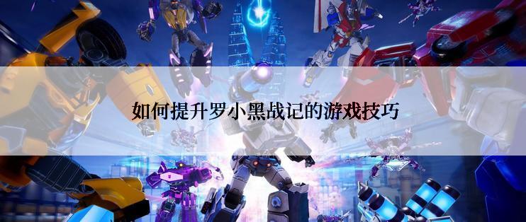  如何提升罗小黑战记的游戏技巧