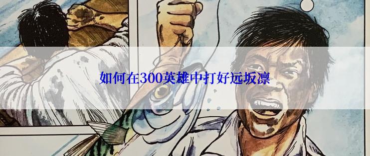 如何在300英雄中打好远坂凛