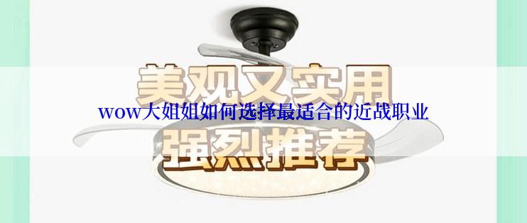 wow大姐姐如何选择最适合的近战职业