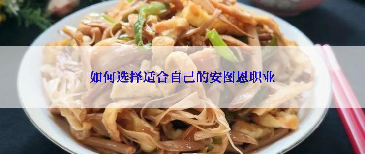 如何选择适合自己的安图恩职业