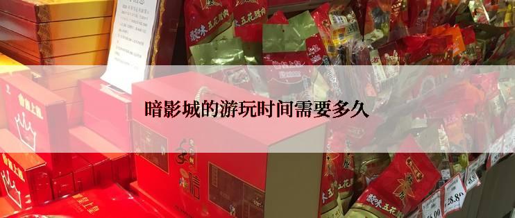 暗影城的游玩时间需要多久