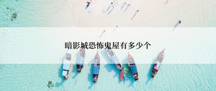 暗影城恐怖鬼屋有多少个