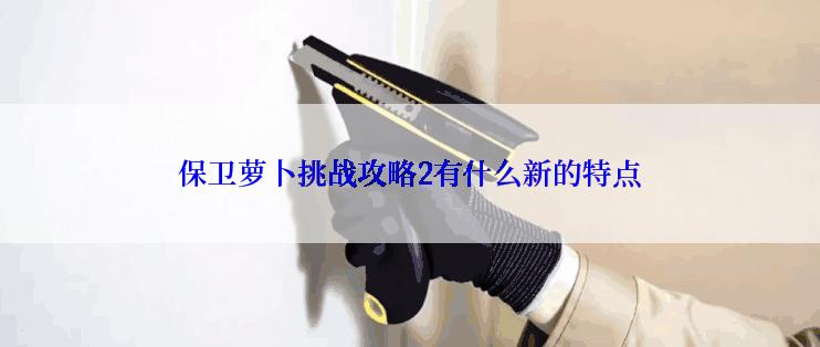 保卫萝卜挑战攻略2有什么新的特点