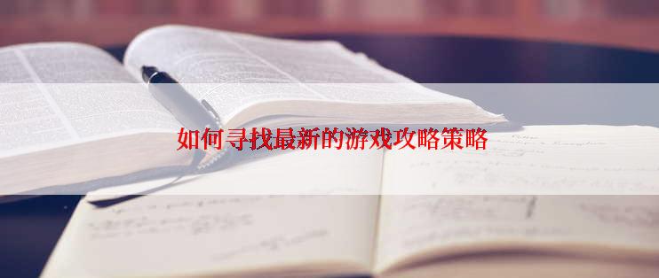  如何寻找最新的游戏攻略策略