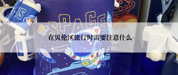  在贝伦区旅行时需要注意什么