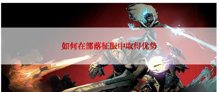 如何在部落征服中取得优势