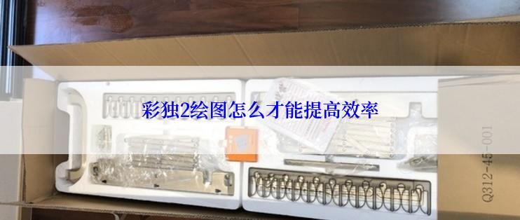 彩独2绘图怎么才能提高效率