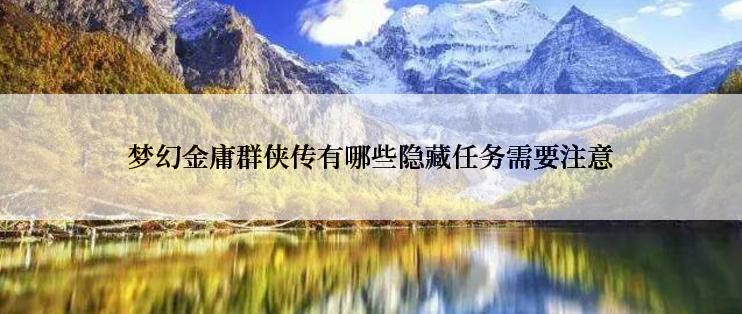 梦幻金庸群侠传有哪些隐藏任务需要注意