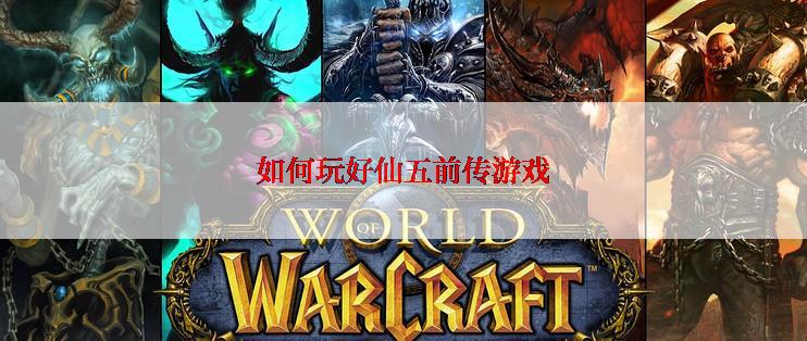 如何玩好仙五前传游戏