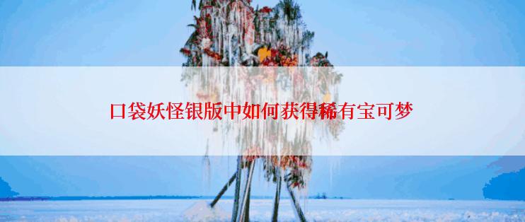 口袋妖怪银版中如何获得稀有宝可梦