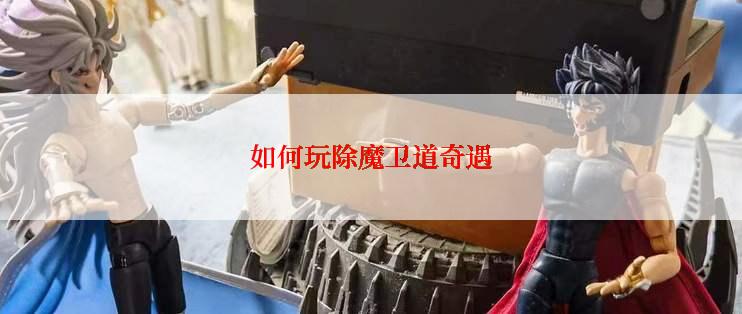 如何玩除魔卫道奇遇