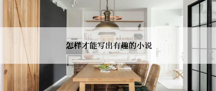  怎样才能写出有趣的小说