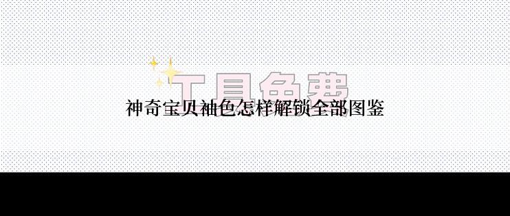 神奇宝贝袖色怎样解锁全部图鉴
