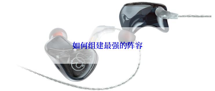 如何组建最强的阵容