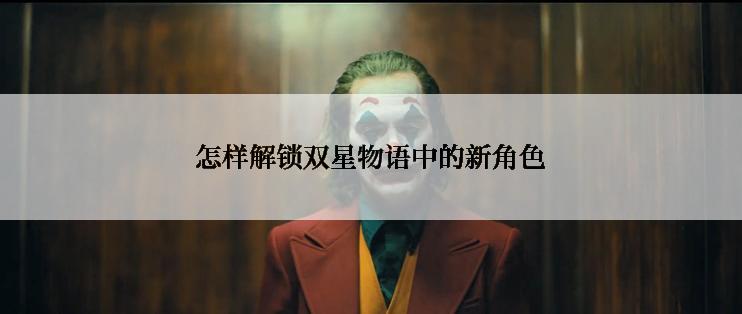 怎样解锁双星物语中的新角色