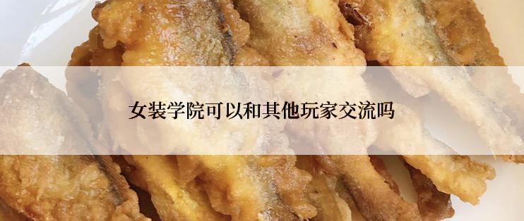 女装学院可以和其他玩家交流吗