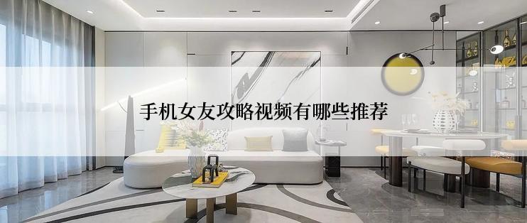 手机女友攻略视频有哪些推荐