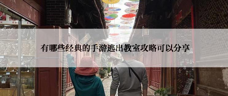  有哪些经典的手游逃出教室攻略可以分享