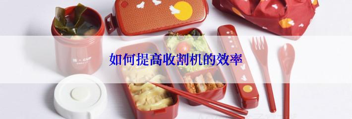 如何提高收割机的效率