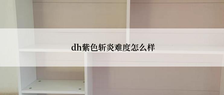  dh紫色斩炎难度怎么样