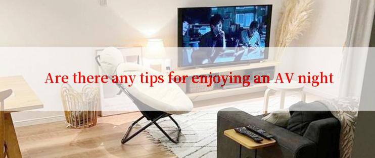  Are there any tips for enjoying an AV night